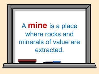A mine is a place
where rocks and
minerals of value are
extracted.
 