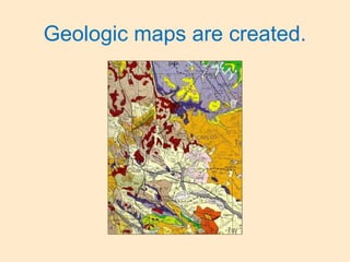 Geologic maps are created.
 