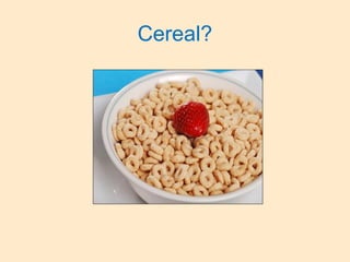 Cereal?
 
