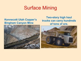 Surface Mining
Kennecott Utah Copper’s
Bingham Canyon Mine
Two-story high haul
trucks can carry hundreds
of tons of ore.
 
