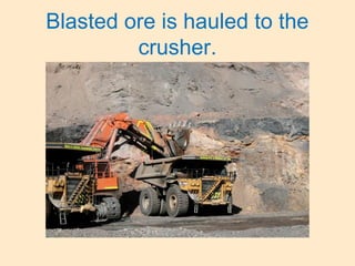 Blasted ore is hauled to the
crusher.
 