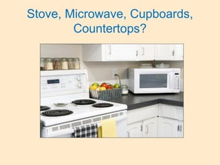 Stove, Microwave, Cupboards,
Countertops?
 