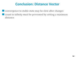 52
Conclusion: Distance Vector
convergence to stable state may be slow after changes
count to infinity must be prevented by setting a maximum
distance
 