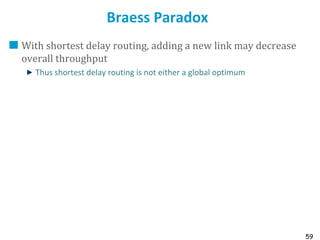 59
Braess Paradox
With shortest delay routing, adding a new link may decrease
overall throughput
Thus shortest delay routing is not either a global optimum
 