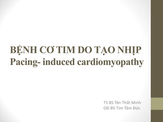 BỆNH CƠ TIM DO TẠO NHỊP
Pacing- induced cardiomyopathy
TS BS Tôn Thất Minh
GĐ BV Tim Tâm Đức
 