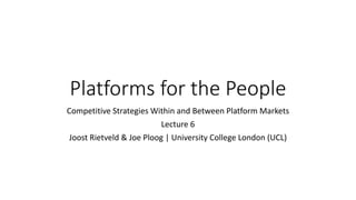 Platforms for the People
Competitive Strategies Within and Between Platform Markets
Lecture 6
Joost Rietveld & Joe Ploog | University College London (UCL)
 
