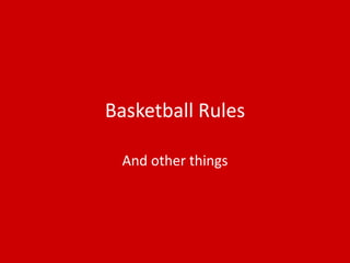 Basketball Rules
And other things
 