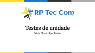 Testes de unidade
Felipe Muniz | Igor Rozani
 
