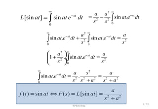 2
2 2
0
sin . sta a
at e dt
s s
∞
−
= − ∫
0
[sin ] sin st
L at at e dt
∞
−
= ∫
2
2 2
0 0
sin . sin .st sta a
at e dt at e dt
s s
∞ ∞
− −
+ =∫ ∫
2
2 2
0
1 sin . sta a
at e dt
s s
∞
− 
+ = ÷
 
∫
2
2 2 2 2 2
0
sin . .st a s a
at e dt
s s a s a
∞
−
= =
+ +∫
2 2
( ) sin ( ) [sin ]
a
f t at F s L at
s a
= ⇔ = =
+
I / 12
KPB-6-firda
 