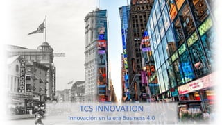 TCS INNOVATION
Innovación en la era Business 4.0
 