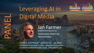Ian Farmerian@frontiering.com.au
MANAGING DIRECTOR
FRONTIERING
SYDNEY, AUSTRALIA ~ AUGUST 22 - 23, 2018
DIGIMARCONAUSTRALIA.COM | #DigiMarConAustralia
DIGIMARCONNEWZEALAND.CO.NZ | #DigiMarConNZ
Leveraging AI in
Digital Media
PANEL
 