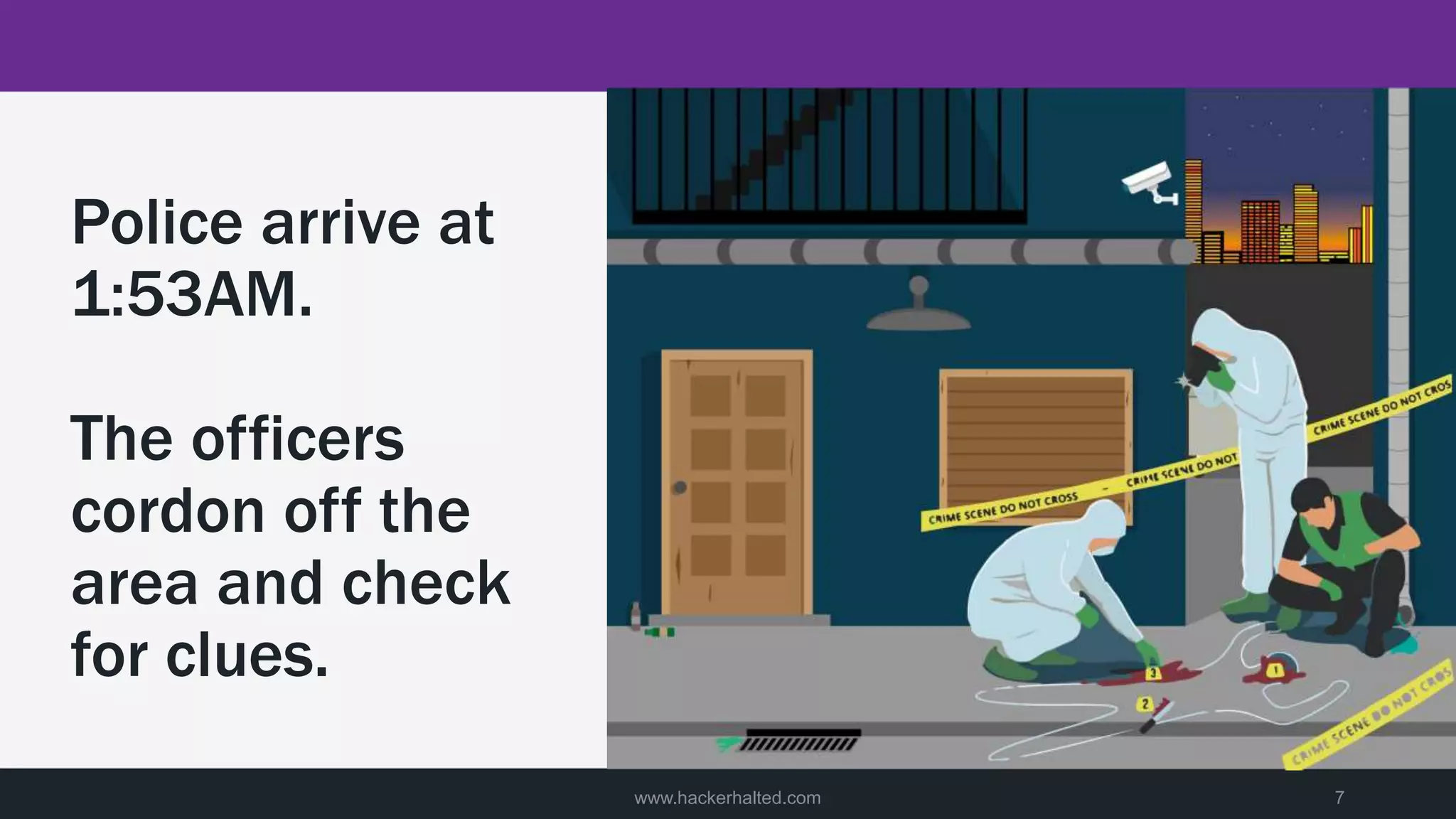 Police arrive at
1:53AM.
The officers
cordon off the
area and check
for clues.
www.hackerhalted.com 7
 