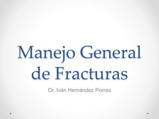 Manejo General
de Fracturas
Dr. Iván Hernández Porras
 