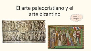 El arte paleocristiano y el
arte bizantino Paleo =
antiguo
 