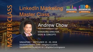 Andrew Chowideasandrew@gmail.com
MANAGING DIRECTOR,
IDEAS & CONCEPTS
SINGAPORE ~ SEPTEMBER 19 - 20, 2018
DIGIMARCONAPAC.COM | #DigiMarConAPAC
DIGIMARCONSINGAPORE.SG | #DigiMarConSingapore
LinkedIn Marketing
Master Class
MASTERCLASS
 