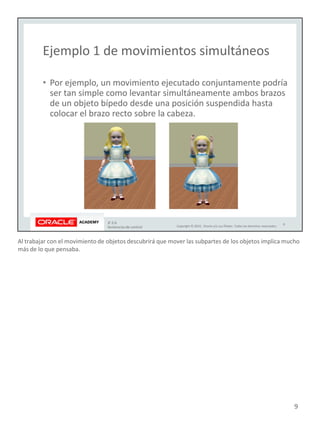 Al trabajar con el movimiento de objetos descubrirá que mover las subpartes de los objetos implica mucho
más de lo que pensaba.
9
 