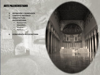 ARTE PALEOCRISTIANO
1. DEFINICIÓN Y CRONOLOGÍA
2. CONTEXTO HISTÓRICO
3. ARQUITECTURA
PALEOCRISTIANA
• Baptisterios.
• Mausoleos.
• Martiria.
• Basílicas.
4. ICONOGRAFÍA PALEOCRISTIANA
 
