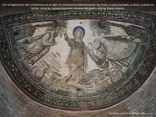 Con la legalización del cristianismo en el siglo IV, comienza la representación de Cristo, a veces barbado, a veces, a veces sin
barba, como las representaciones romanas de Apolo o de los dioses solares.
MAUSOLEO DE SANTA CONSTANZA. Rávena, s. IV.
 