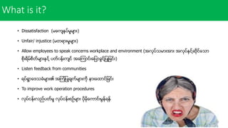 • Dissatisfaction (မေကနး္မႈမာ်ား)
• Unfair/ injustice (မတျာ်ားမႈမာ်ား)
• Allow employees to speak concerns workplace and e...
