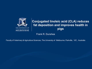 Conjugated linoleic acid (CLA) reduces
fat deposition and improves health in
pigs
Frank R. Dunshea
Faculty of Veterinary & Agriculture Sciences, The University of Melbourne, Parkville, VIC , Australia
 