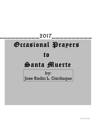 Occasional Prayers
to
Santa Muerte
Front Cover
by:
Jose Radin L. Garduque
__________2017__________
 