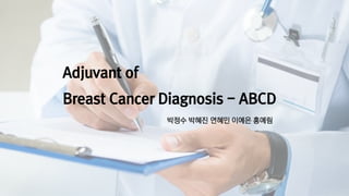 Adjuvant of
Breast Cancer Diagnosis - ABCD
박정수 박혜진 연혜민 이예은 홍예림
 