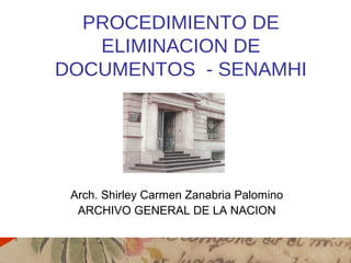 PROCEDIMIENTO DE
ELIMINACION DE
DOCUMENTOS - SENAMHI
Arch. Shirley Carmen Zanabria Palomino
ARCHIVO GENERAL DE LA NACION
 