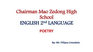 Chairman Mao Zedong High
School
ENGLISH 2nd LANGUAGE
POETRY
By: Mr. Fillipus Lineekela
 