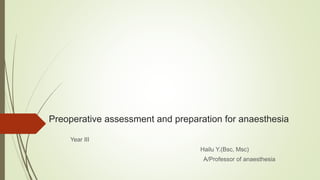 Preoperative assessment and preparation for anaesthesia
Year III
Hailu Y.(Bsc, Msc)
A/Professor of anaesthesia
 