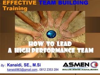 Presented By:
Wayan Kemara Giri
By : Kanaidi, SE., M.Si
kana_ati@yahoo.com
EFFECTIVE TEAM WORK
Training
How to Lead
a High Performance Team
 