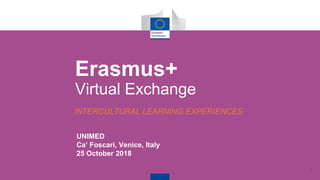 1
UNIMED
Ca’ Foscari, Venice, Italy
25 October 2018
Erasmus+
Virtual Exchange
INTERCULTURAL LEARNING EXPERIENCES
 