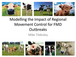 Modelling the Impact of Regional
Movement Control for FMD
Outbreaks
Mike Tildesley
 
