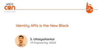 VP Engineering, WSO2
Identity APIs is the New Black
S. Uthaiyashankar
 