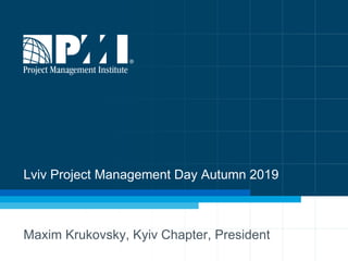 Lviv Project Management Day Autumn 2019
Maxim Krukovsky, Kyiv Chapter, President
 