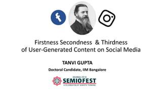 Firstness Secondness & Thirdness
of User-Generated Content on Social Media
TANVI GUPTA
Doctoral Candidate, IIM Bangalore
 