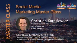 Christian Karasiewiczchristian@socialchefs.com
CEO & FOUNDER,
SOCIAL CHEFS
JOHANNESBURG ~ NOVEMBER 8 - 9, 2018
DIGIMARCONAFRICA.COM | #DigiMarConAfrica
DIGIMARCONSOUTHAFRICA.CO.ZA | #DigiMarConSouthAfrica
Social Media
Marketing Master Class
MASTERCLASS
 