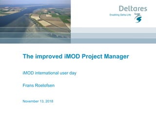 The improved iMOD Project Manager
iMOD international user day
Frans Roelofsen
November 13, 2018
 