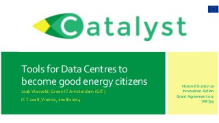 H2020-EE-2017-20
Innovation Action
Grant Agreement no:
768739
Tools for DataCentres to
become good energy citizens
JaakVlasveld, Green IT Amsterdam (GIT)
ICT 2018,Vienna, 2018/12/04
 