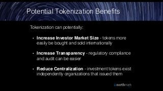 Tokenization can potentially:
• Increase Investor Market Size - tokens more
easily be bought and sold internationally
• In...