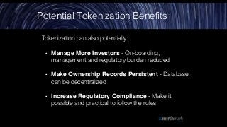 Tokenization can also potentially:
• Manage More Investors - On-boarding,
management and regulatory burden reduced
• Make ...