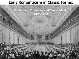 Early Romanticism in Classic Forms:
Orchestral, Chamber, and Choral Music
1820-1850
 