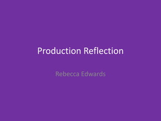 Production Reflection
Rebecca Edwards
 