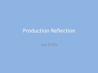 Production Reflection
Joe Duffy
 