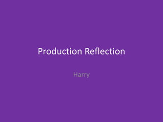 Production Reflection
Harry
 