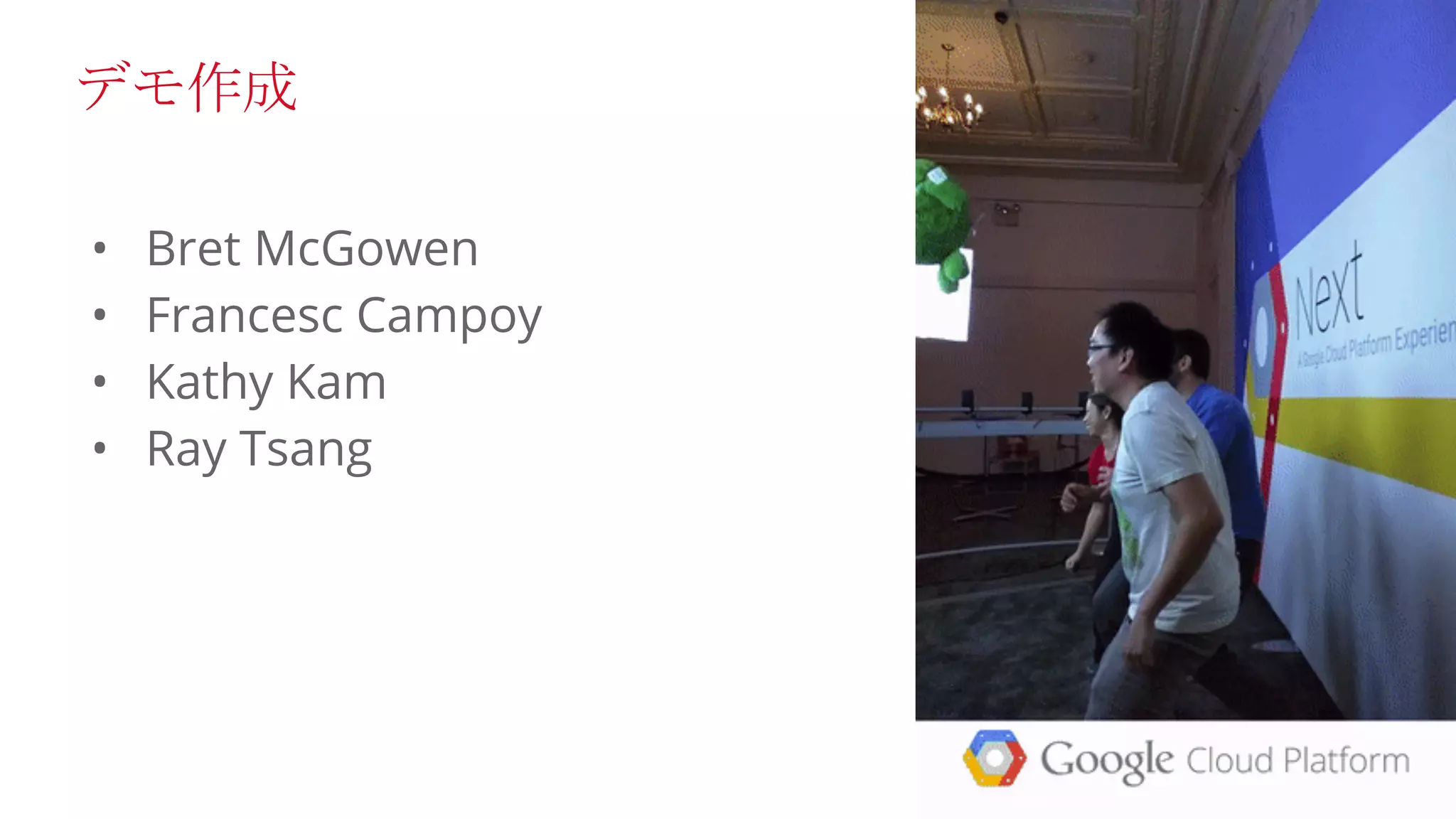 • Bret McGowen
• Francesc Campoy
• Kathy Kam
• Ray Tsang
デモ作成
 