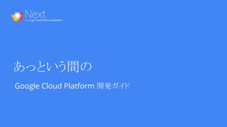あっという間の
Google Cloud Platform 開発ガイド
 
