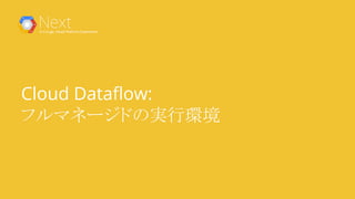 Cloud Dataflow:
フルマネージドの実行環境
 