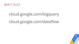 cloud.google.com/bigquery
cloud.google.com/dataflow
始めてみよう
 