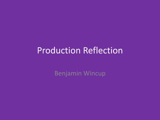 Production Reflection
Benjamin Wincup
 
