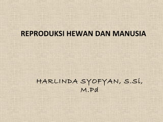 REPRODUKSI HEWAN DAN MANUSIA
HARLINDA SYOFYAN, S.Si,
M.Pd
 